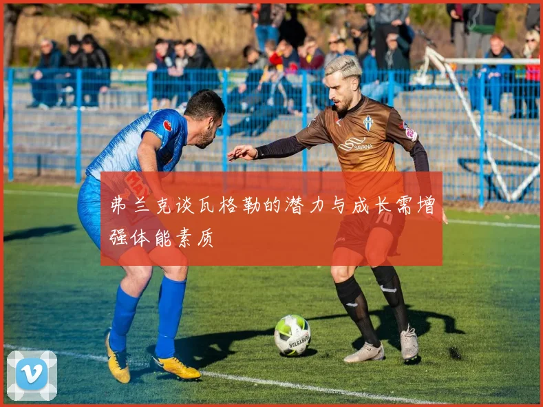 弗兰克谈瓦格勒的潜力与成长需增强体能素质