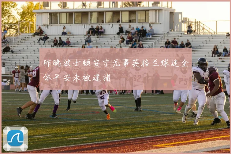 昨晚波士顿安宁无事英格兰球迷全体平安未被逮捕