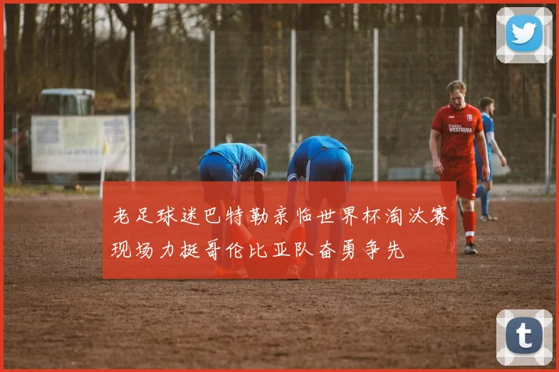 老足球迷巴特勒亲临世界杯淘汰赛现场力挺哥伦比亚队奋勇争先