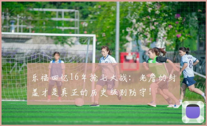 乐福回忆16年抢七大战：老詹的封盖才是真正的历史级别防守！