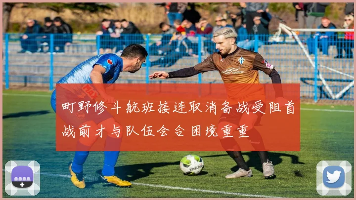 町野修斗航班接连取消备战受阻首战前才与队伍会合困境重重
