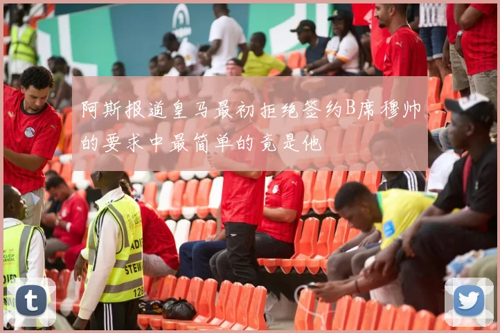 阿斯报道皇马最初拒绝签约B席穆帅的要求中最简单的竟是他