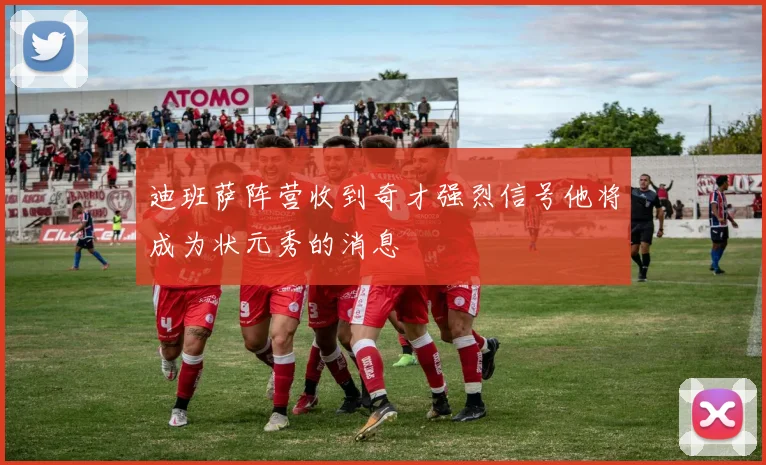 迪班萨阵营收到奇才强烈信号他将成为状元秀的消息