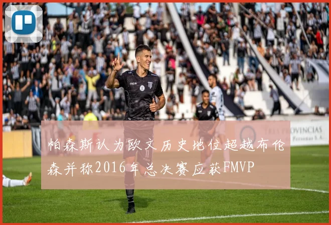 帕森斯认为欧文历史地位超越布伦森并称2016年总决赛应获FMVP